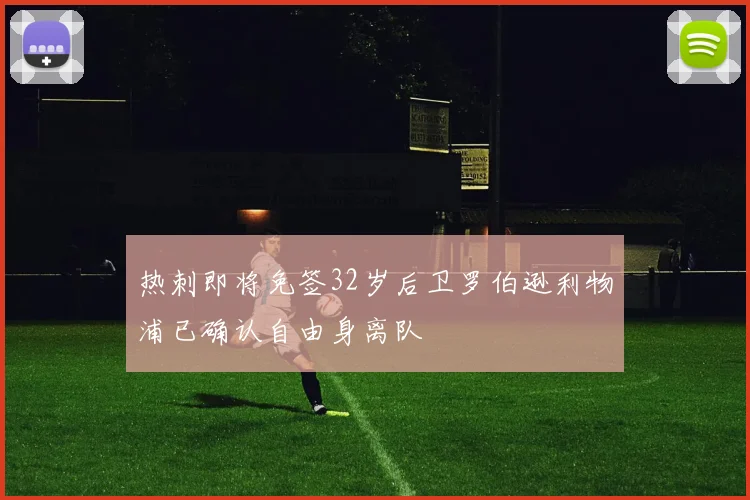 热刺即将免签32岁后卫罗伯逊利物浦已确认自由身离队