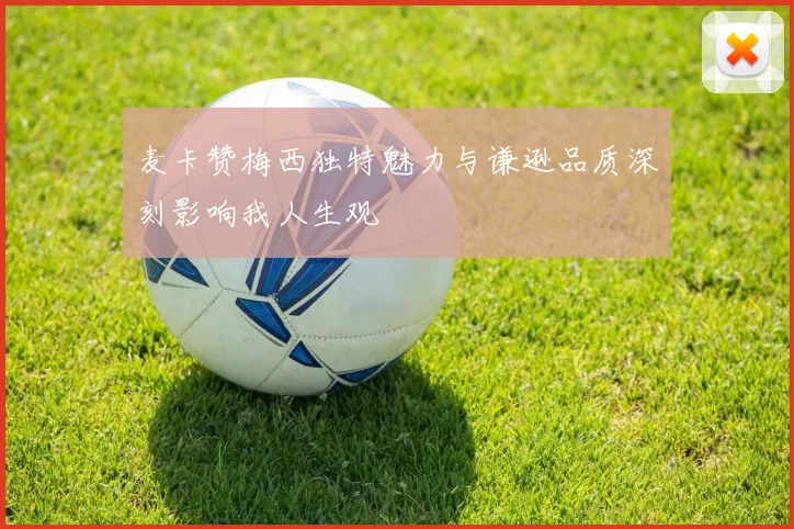 麦卡赞梅西独特魅力与谦逊品质深刻影响我人生观
