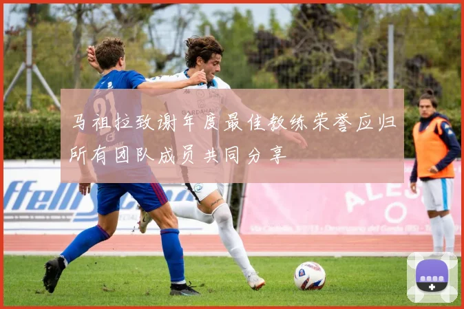 马祖拉致谢年度最佳教练荣誉应归所有团队成员共同分享