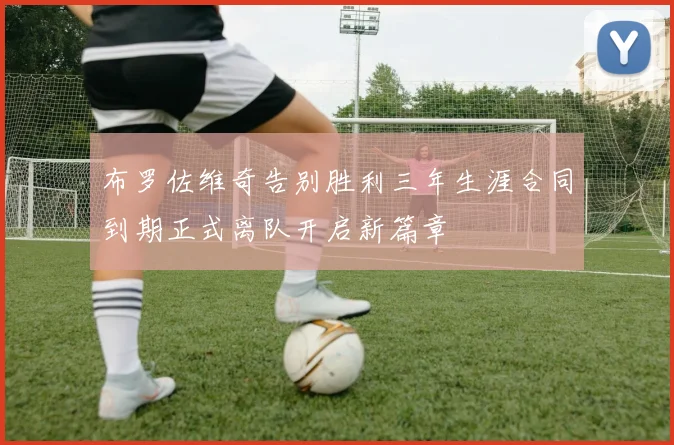 布罗佐维奇告别胜利三年生涯合同到期正式离队开启新篇章